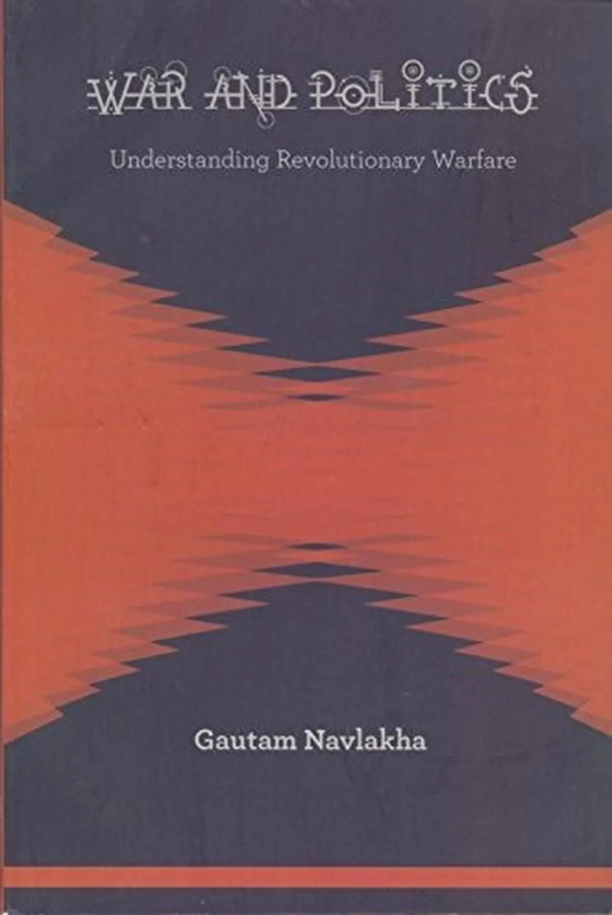 The cover of Navlakha’s book War and Politics: Understanding Revolutionary Warfare. He has also extensively written about militarisation in Kashmir and Chhattisgarh in leading publications, journals and anthologies.
